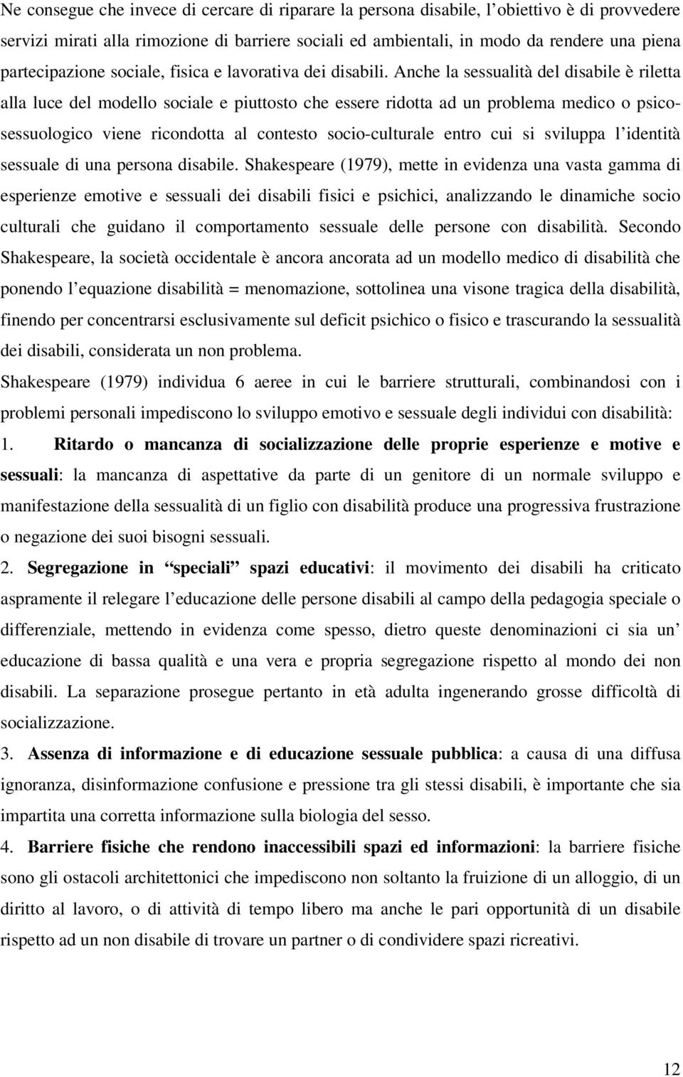 Anche la sessualità del disabile è riletta alla luce del modello sociale e piuttosto che essere ridotta ad un problema medico o psicosessuologico viene ricondotta al contesto socio-culturale entro