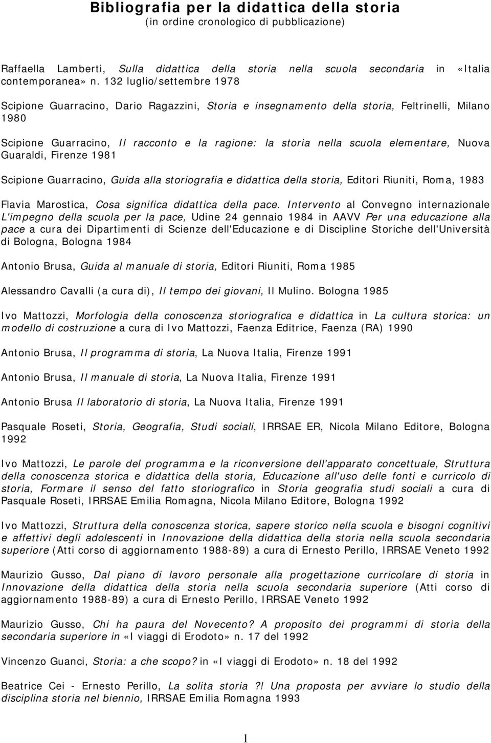 elementare, Nuova Guaraldi, Firenze 1981 Scipione Guarracino, Guida alla storiografia e didattica della storia, Editori Riuniti, Roma, 1983 Flavia Marostica, Cosa significa didattica della pace.