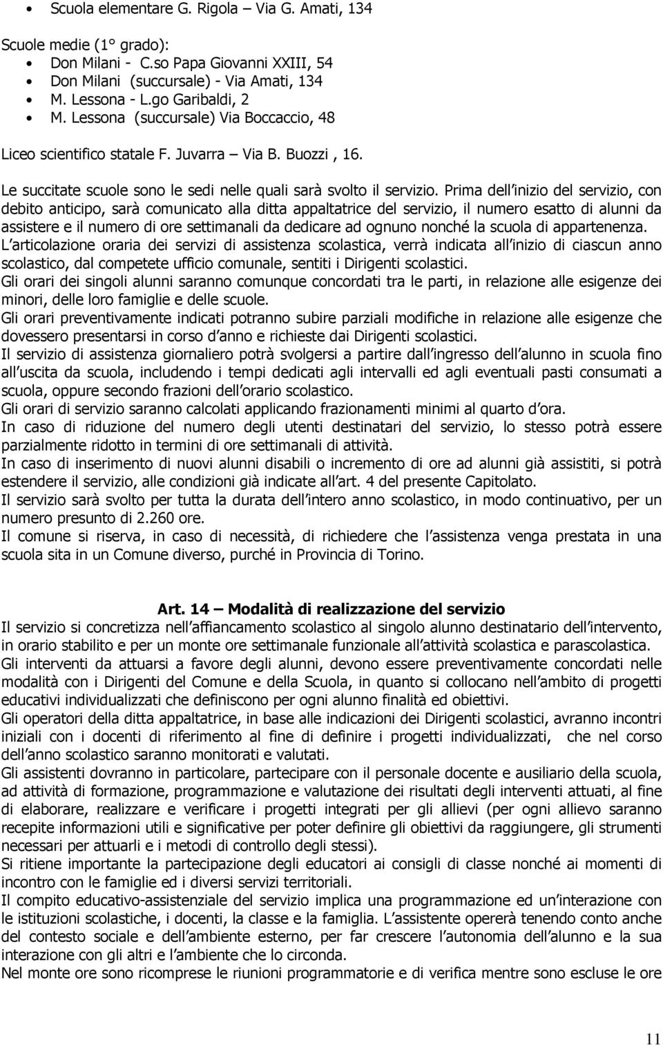 Prima dell inizio del servizio, con debito anticipo, sarà comunicato alla ditta appaltatrice del servizio, il numero esatto di alunni da assistere e il numero di ore settimanali da dedicare ad ognuno