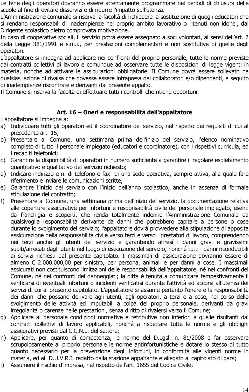 Dirigente scolastico dietro comprovata motivazione. In caso di cooperative sociali, il servizio potrà essere assegnato a soci volontari, ai sensi dell art. 2 della Legge 381/1991 e s.m.i., per prestazioni complementari e non sostitutive di quelle degli operatori.