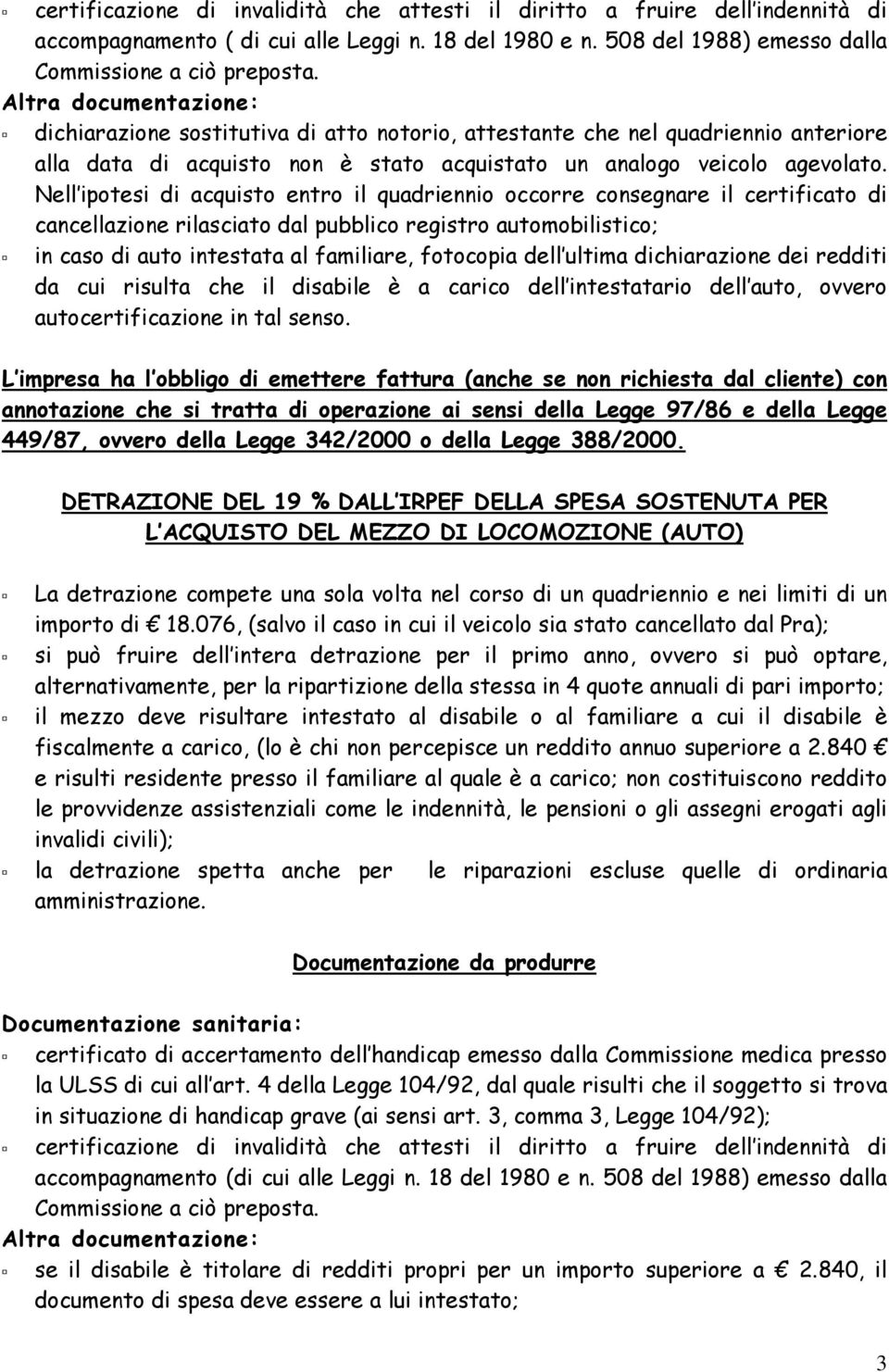 Nell ipotesi di acquisto entro il quadriennio occorre consegnare il certificato di cancellazione rilasciato dal pubblico registro automobilistico; in caso di auto intestata al familiare, fotocopia