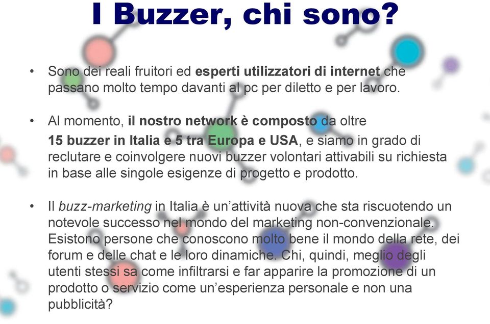 singole esigenze di progetto e prodotto. Il buzz-marketing in Italia è un attività nuova che sta riscuotendo un notevole successo nel mondo del marketing non-convenzionale.