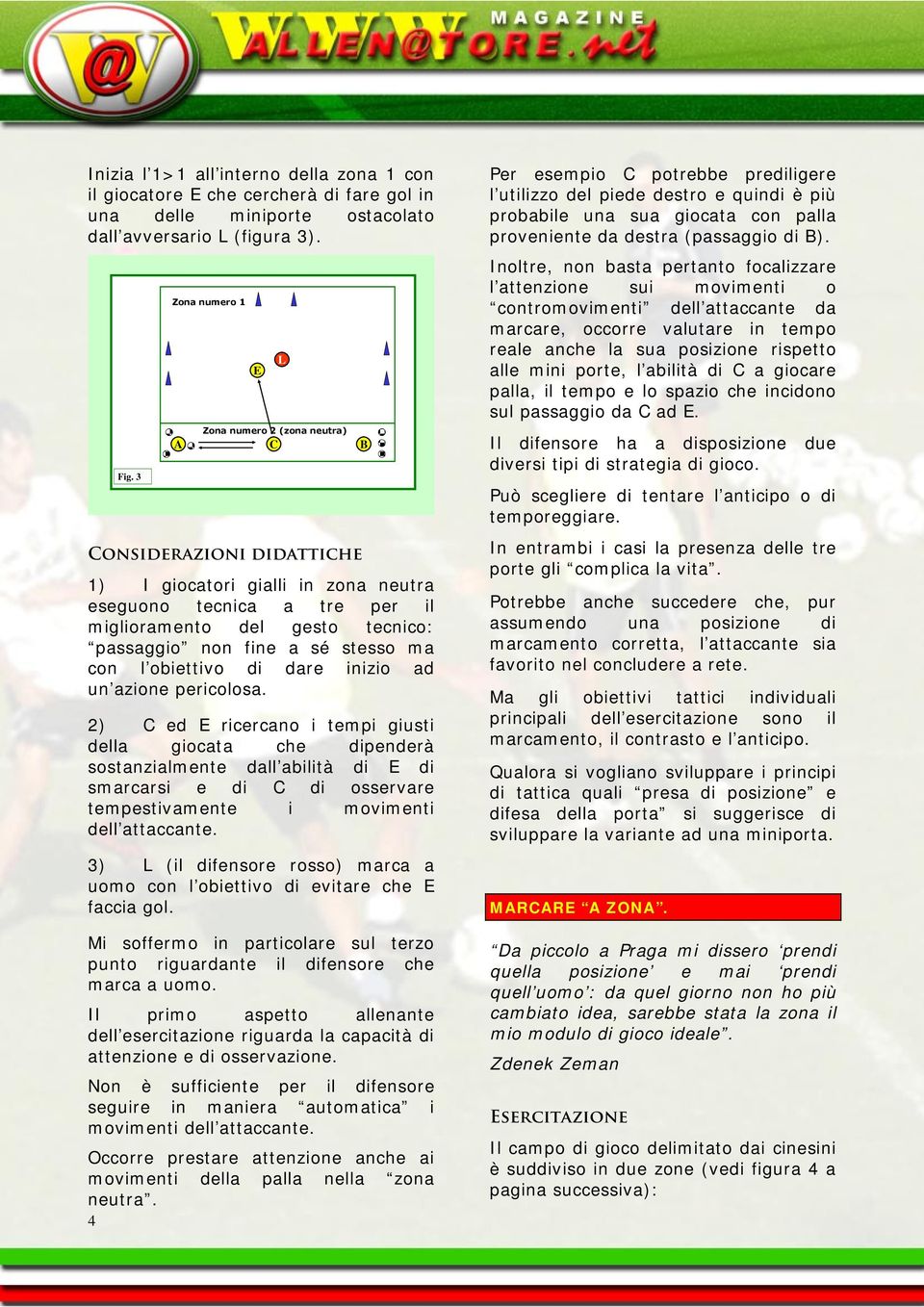 4 C Considerazioni didattiche 1) I giocatori gialli in zona neutra eseguono tecnica a tre per il miglioramento del gesto tecnico: passaggio non fine a sé stesso ma con l obiettivo di dare inizio ad