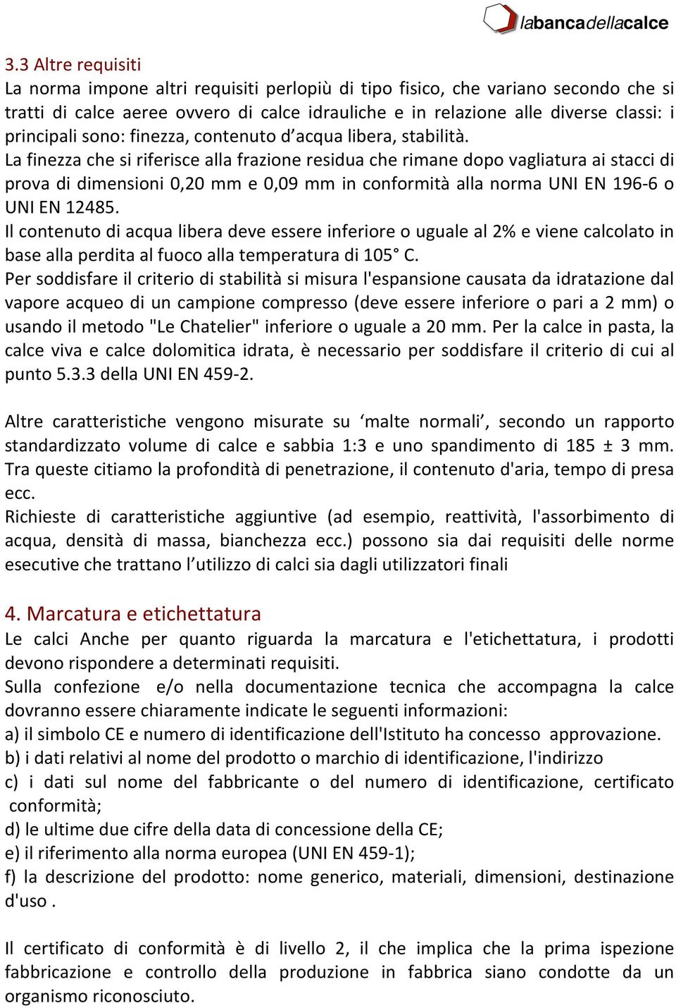 La finezza che si riferisce alla frazione residua che rimane dopo vagliatura ai stacci di prova di dimensioni 0,20 mm e 0,09 mm in conformità alla norma UNI EN 196-6 o UNI EN 12485.