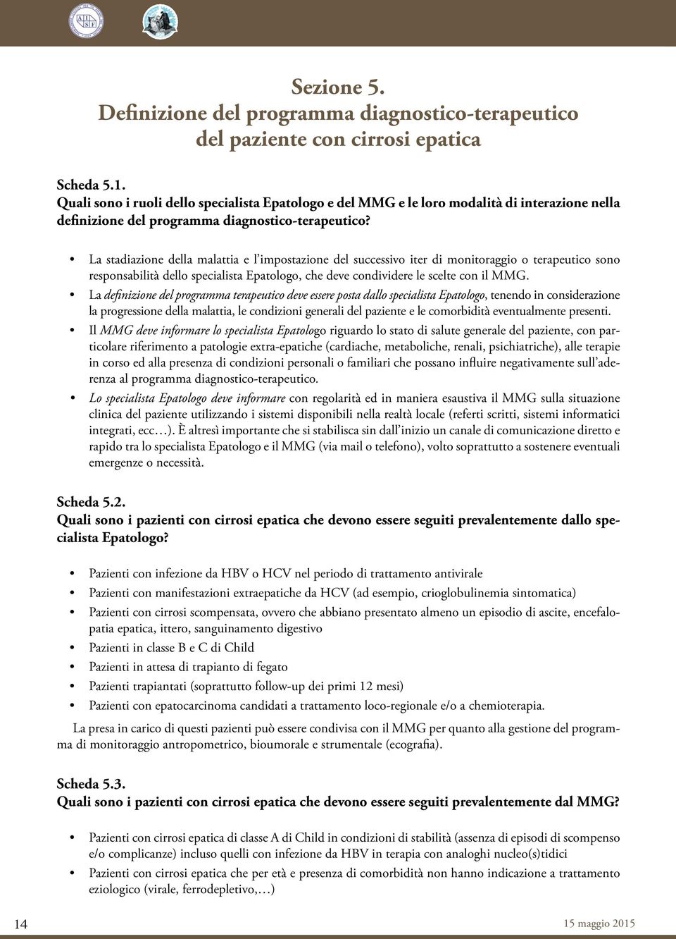 La stadiazione della malattia e l impostazione del successivo iter di monitoraggio o terapeutico sono responsabilità dello specialista Epatologo, che deve condividere le scelte con il MMG.