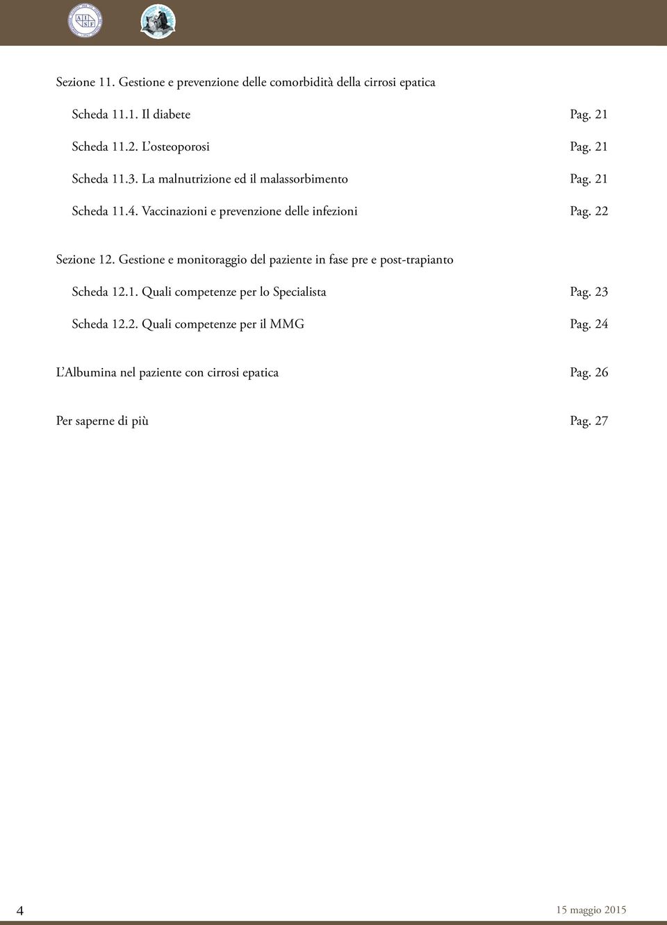 22 Sezione 12. Gestione e monitoraggio del paziente in fase pre e post-trapianto Scheda 12.1. Quali competenze per lo Specialista Pag.