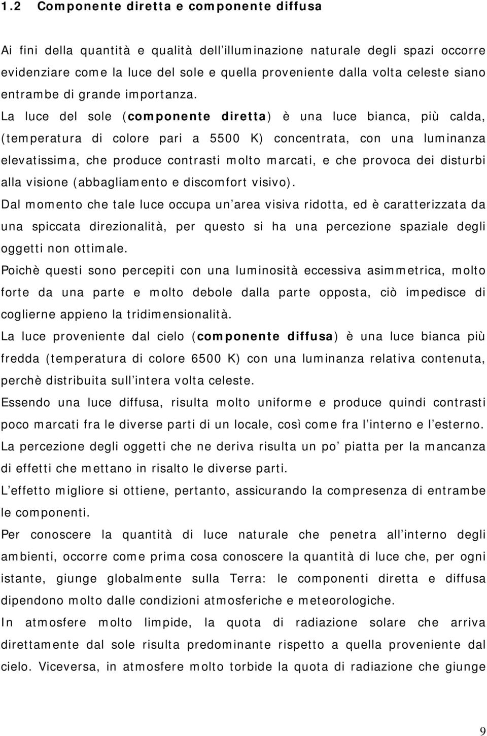 La luce del sole (componente diretta) è una luce bianca, più calda, (temperatura di colore pari a 5500 K) concentrata, con una luminanza elevatissima, che produce contrasti molto marcati, e che