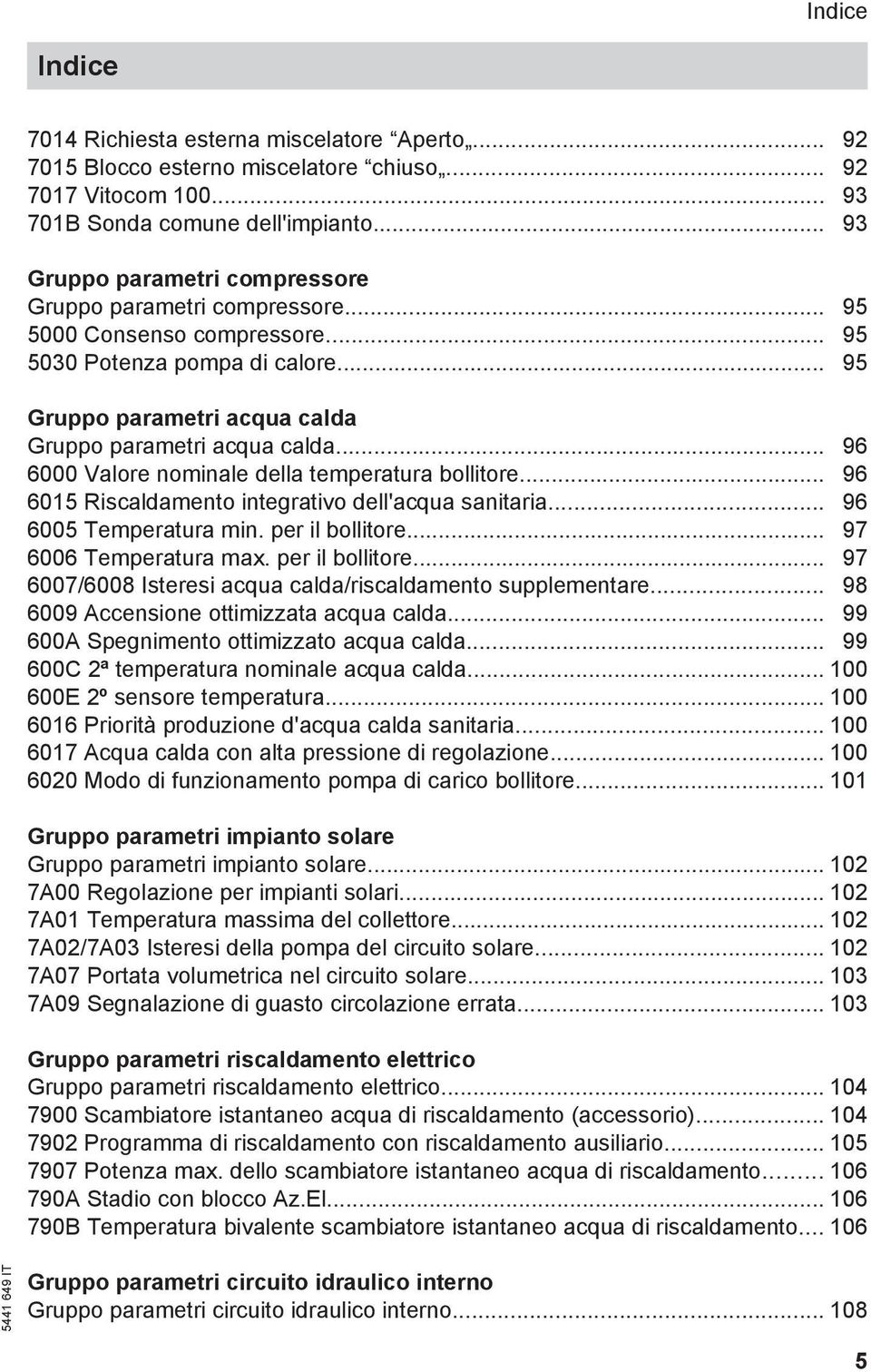 .. 96 6000 Valore nominale della temperatura bollitore... 96 6015 Riscaldamento integrativo dell'acqua sanitaria... 96 6005 Temperatura min. per il bollitore... 97 6006 Temperatura max.