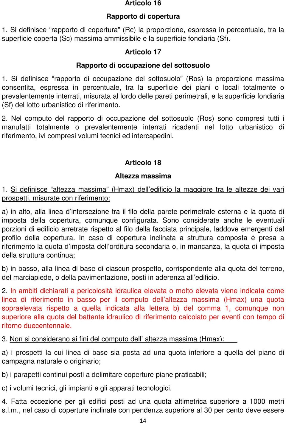 Si definisce rapporto di occupazione del sottosuolo (Ros) la proporzione massima consentita, espressa in percentuale, tra la superficie dei piani o locali totalmente o prevalentemente interrati,