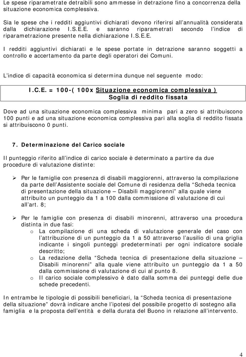 E. e saranno riparametrati secondo l indice di riparametrazione presente nella dichiarazione I.S.E.E. I redditi aggiuntivi dichiarati e le spese portate in detrazione saranno soggetti a controllo e accertamento da parte degli operatori dei Comuni.