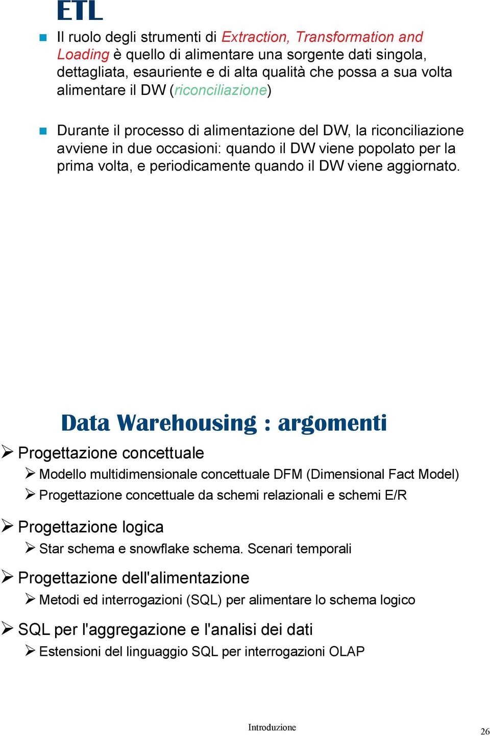 Durante il processo di alimentazione del DW, la riconciliazione avviene in due occasioni: quando il DW viene popolato per la prima volta, e periodicamente quando il DW viene aggiornato.