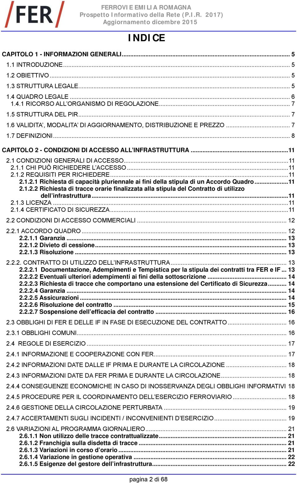 1 CONDIZIONI GENERALI DI ACCESSO... 11 2.1.1 CHI PUÒ RICHIEDERE L ACCESSO... 11 2.1.2 REQUISITI PER RICHIEDERE... 11 2.1.2.1 Richiesta di capacità pluriennale ai fini della stipula di un Accordo Quadro.