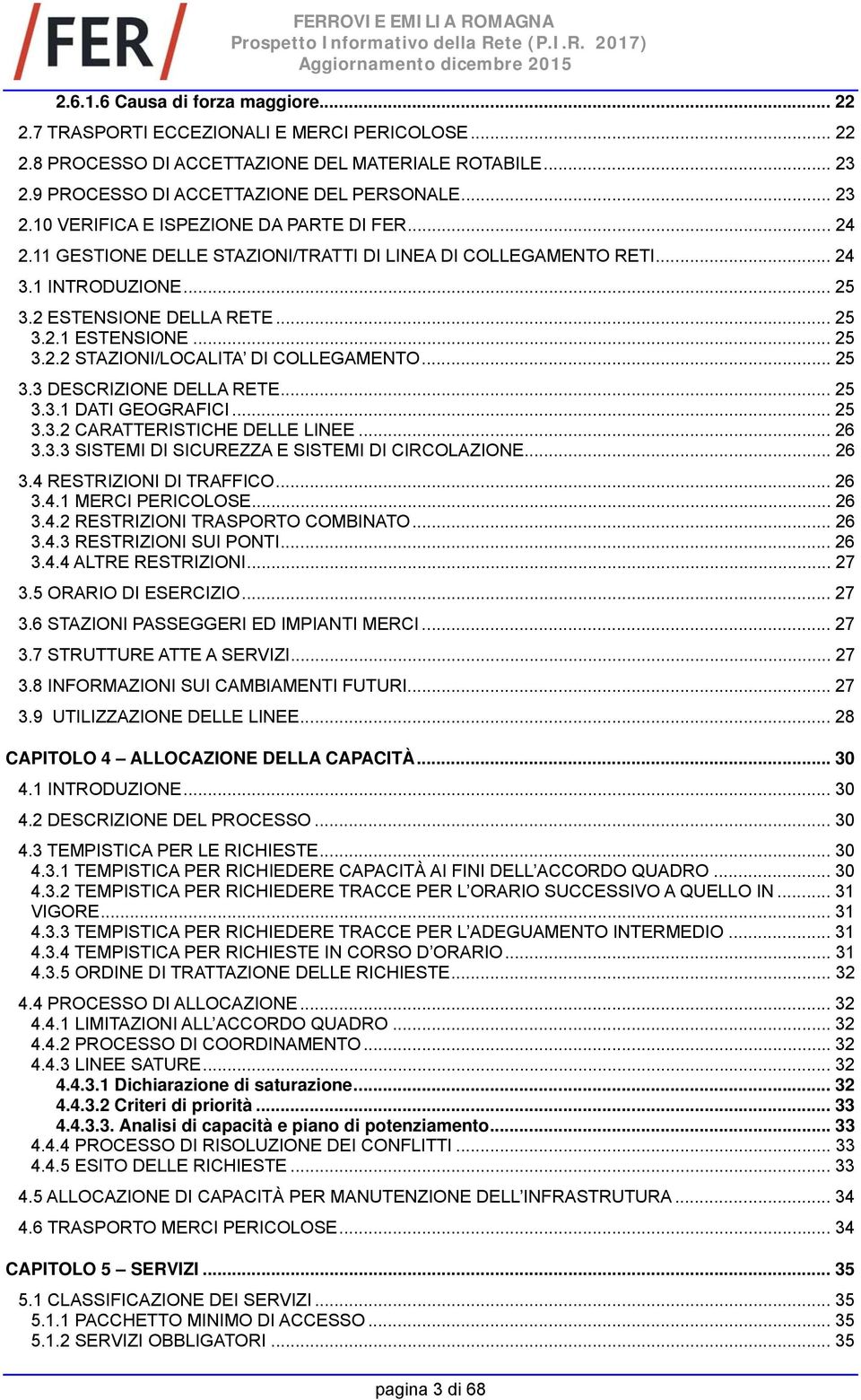 .. 25 3.3 DESCRIZIONE DELLA RETE... 25 3.3.1 DATI GEOGRAFICI... 25 3.3.2 CARATTERISTICHE DELLE LINEE... 26 3.3.3 SISTEMI DI SICUREZZA E SISTEMI DI CIRCOLAZIONE... 26 3.4 RESTRIZIONI DI TRAFFICO... 26 3.4.1 MERCI PERICOLOSE.