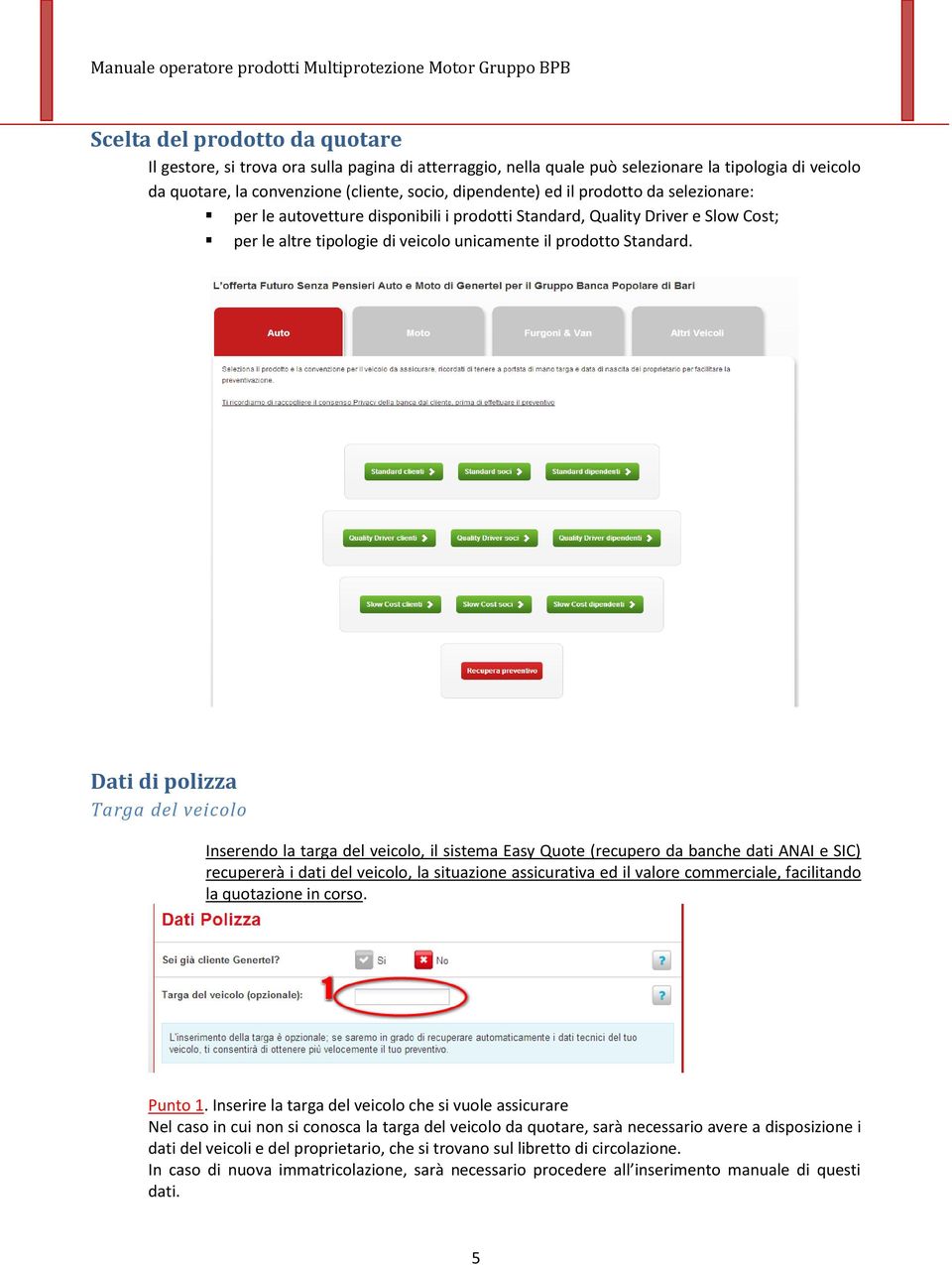 Dati di polizza Targa del veicolo Inserendo la targa del veicolo, il sistema Easy Quote (recupero da banche dati ANAI e SIC) recupererà i dati del veicolo, la situazione assicurativa ed il valore