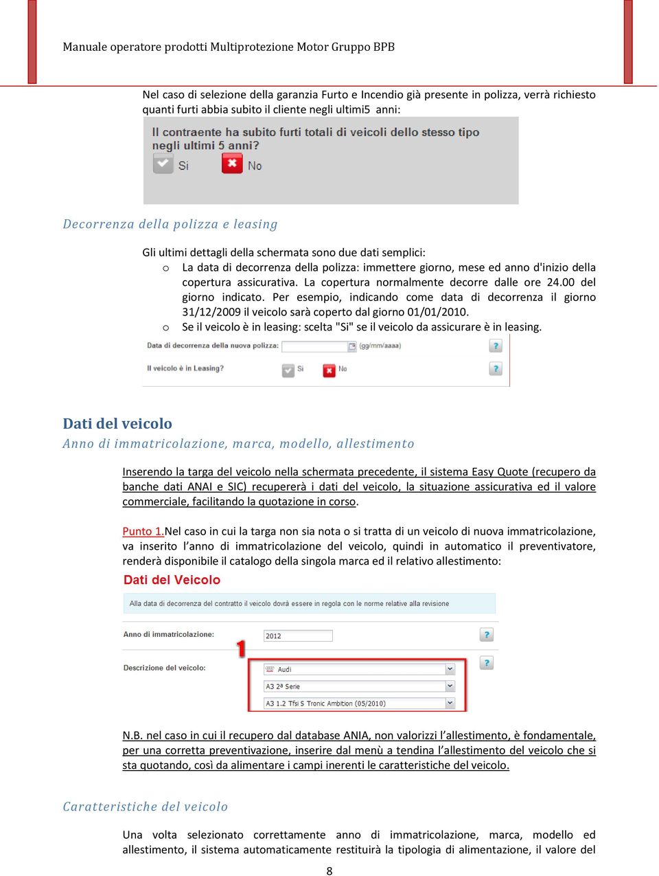 La copertura normalmente decorre dalle ore 24.00 del giorno indicato. Per esempio, indicando come data di decorrenza il giorno 31/12/2009 il veicolo sarà coperto dal giorno 01/01/2010.