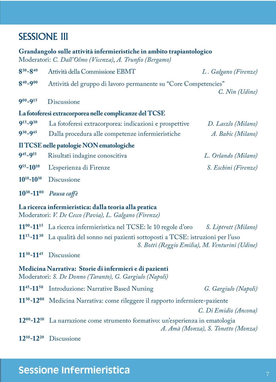 Nin (Udine) 9 00-9 15 Discussione La fotoferesi extracorporea nelle complicanze del TCSE 9 15-9 30 La fotoferesi extracorporea: indicazioni e prospettive D.