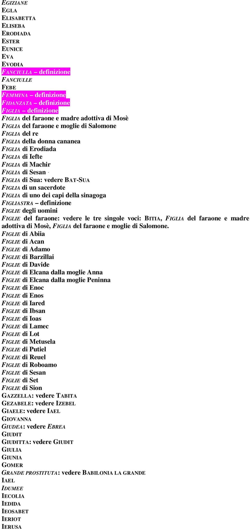 sacerdote FIGLIA di uno dei capi della sinagoga FIGLIASTRA definizione FIGLIE degli uomini FIGLIE del faraone: vedere le tre singole voci: BITIA, FIGLIA del faraone e madre adottiva di Mosè, FIGLIA