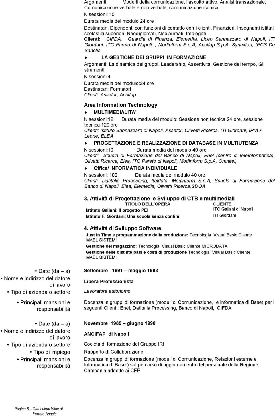 Sannazzaro di Napoli, ITI Giordani, ITC Pareto di Napoli,, Modinform S.p.A, Ancifap S.p.A, Synexion, IPCS De Sanctis LA GESTIONE DEI GRUPPI IN FORMAZIONE Argomenti: La dinamica dei gruppi.