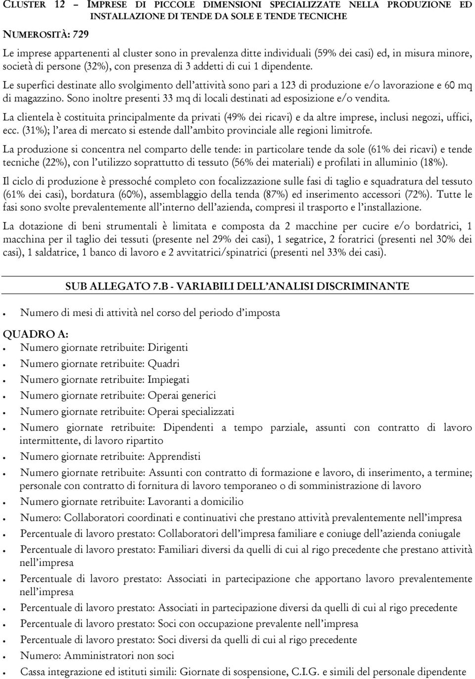 Le superfici destinate allo svolgimento dell attività sono pari a 123 di produzione e/o lavorazione e 60 mq di magazzino. Sono inoltre presenti 33 mq di locali destinati ad esposizione e/o vendita.