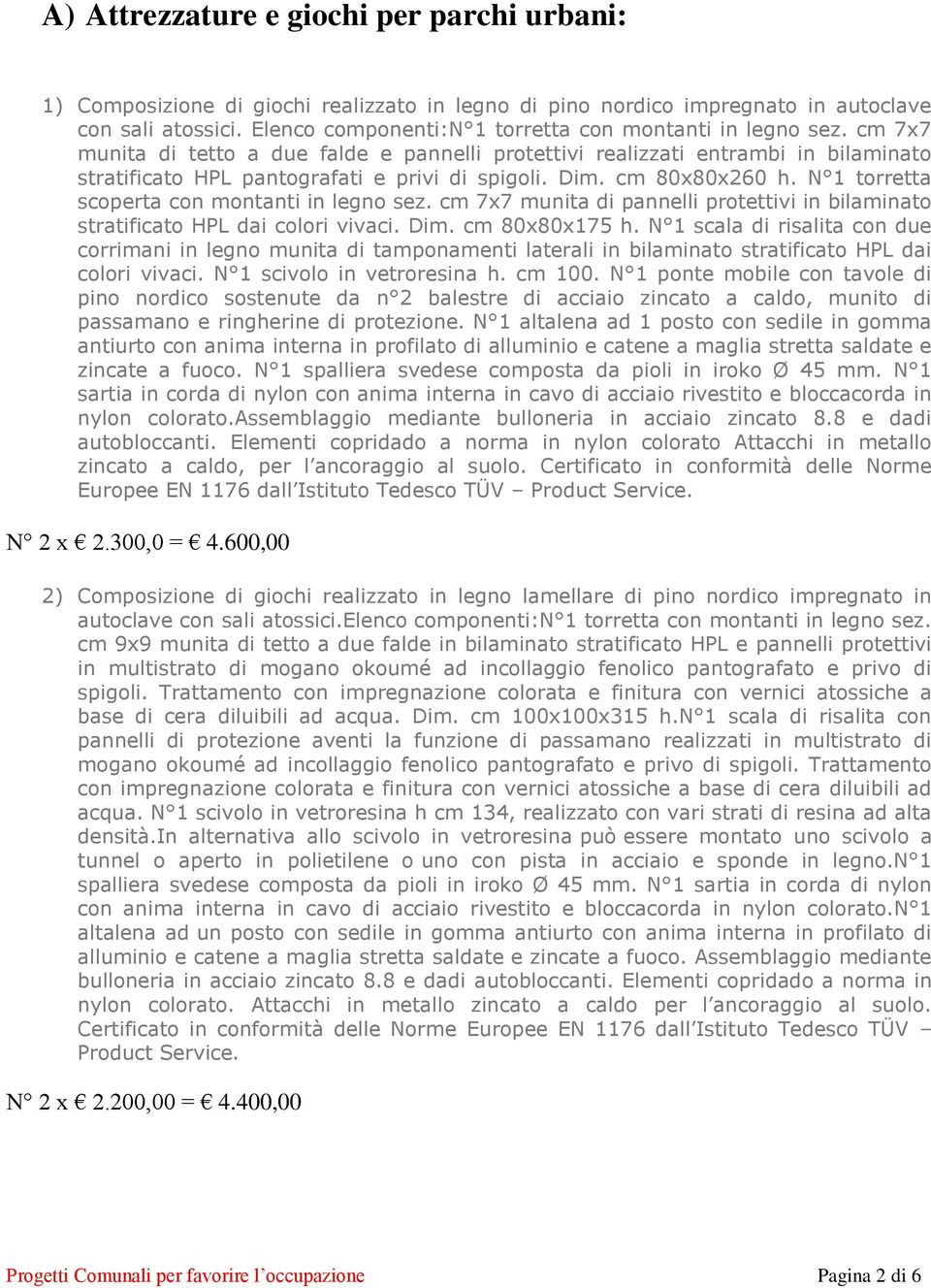 Dim. cm 80x80x260 h. N 1 torretta scoperta con montanti in legno sez. cm 7x7 munita di pannelli protettivi in bilaminato stratificato HPL dai colori vivaci. Dim. cm 80x80x175 h.