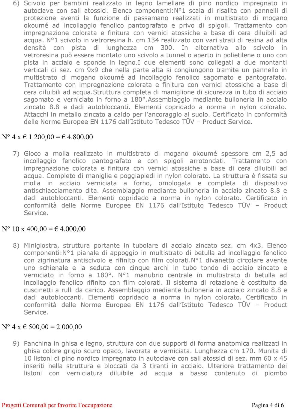 Trattamento con impregnazione colorata e finitura con vernici atossiche a base di cera diluibili ad acqua. N 1 scivolo in vetroresina h.