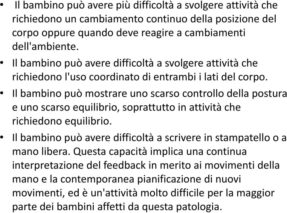 Il bambino può mostrare uno scarso controllo della postura e uno scarso equilibrio, soprattutto in attività che richiedono equilibrio.