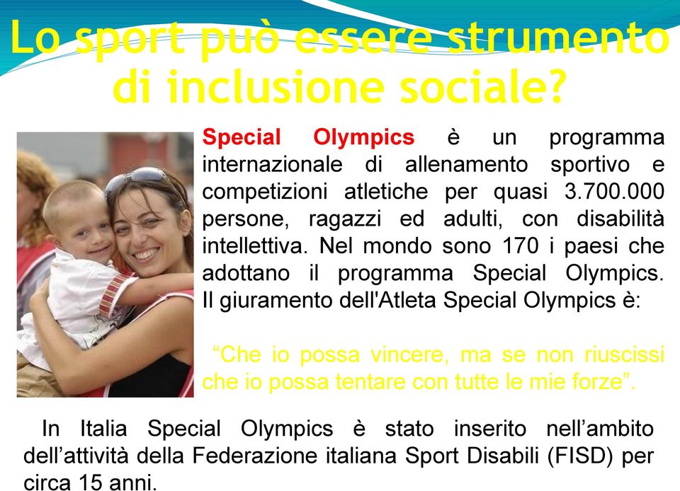 000 persone, ragazzi ed adulti, con disabilità intellettiva. Nel mondo sono 170 i paesi che adottano il programma Special Olympics.