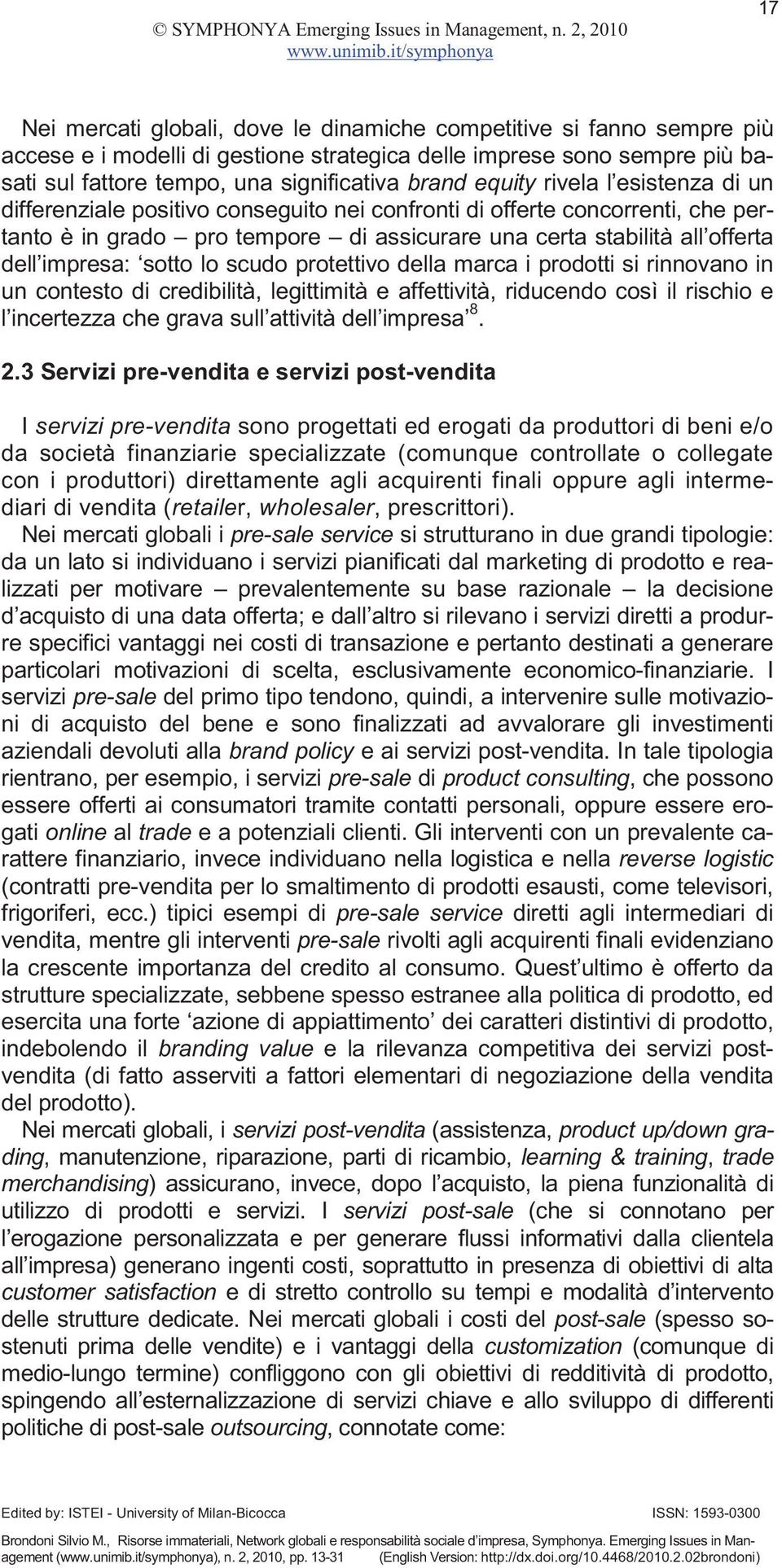 sotto lo scudo protettivo della marca i prodotti si rinnovano in un contesto di credibilità, legittimità e affettività, riducendo così il rischio e l incertezza che grava sull attività dell impresa 8.