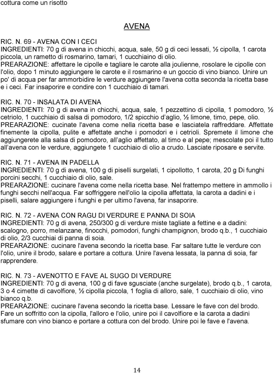 PREARAZIONE: affettare le cipolle e tagliare le carote alla joulienne, rosolare le cipolle con l'olio, dopo 1 minuto aggiungere le carote e il rosmarino e un goccio di vino bianco.