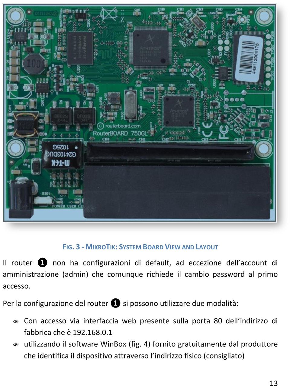 Per la configurazione del router ❶ si possono utilizzare due modalità: Con accesso via interfaccia web presente sulla porta 80 dell