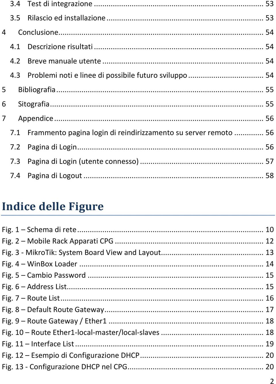 .. 57 7.4 Pagina di Logout... 58 Indice delle Figure Fig. 1 Schema di rete... 10 Fig. 2 Mobile Rack Apparati CPG... 12 Fig. 3 - MikroTik: System Board View and Layout... 13 Fig. 4 WinBox Loader.