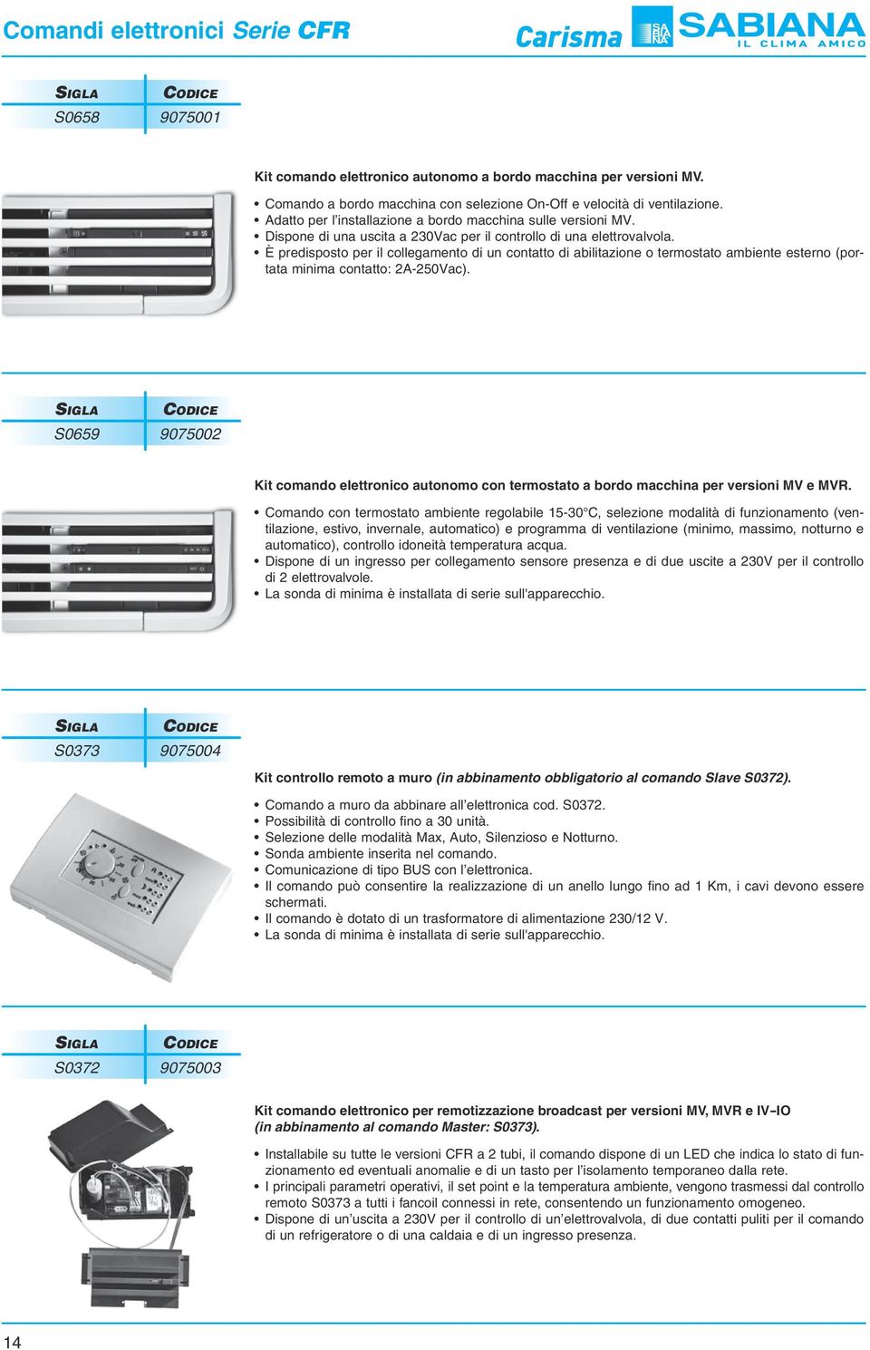 È predisposto per il collegamento di un contatto di abilitazione o termostato ambiente esterno (portata minima contatto: A-50Vac).