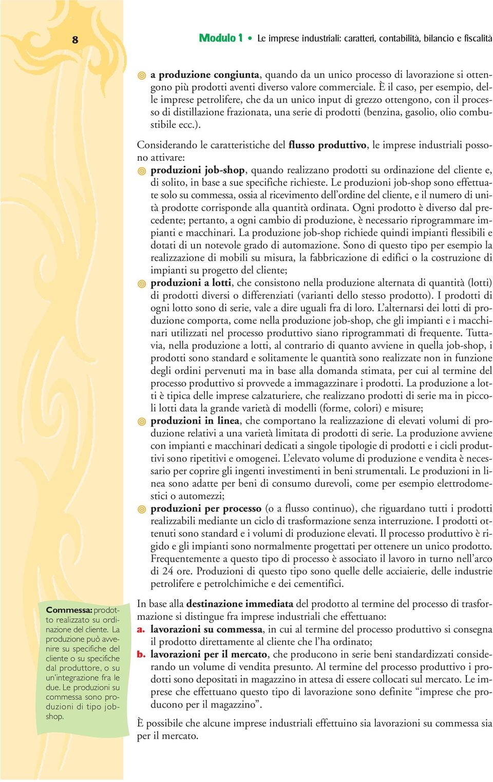 È il caso, per esempio, delle imprese petrolifere, che da un unico input di grezzo ottengono, con il processo di distillazione frazionata, una serie di prodotti (benzina, gasolio, olio combustibile