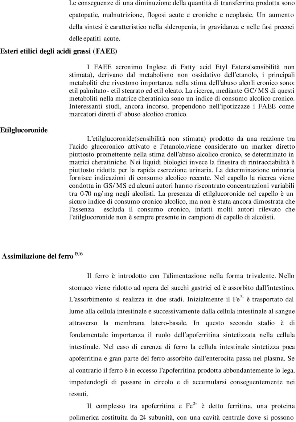 Esteri etilici degli acidi grassi (FAEE) I FAEE acronimo Inglese di Fatty acid Etyl Esters(sensibilità non stimata), derivano dal metabolisno non ossidativo dell etanolo, i principali metaboliti che