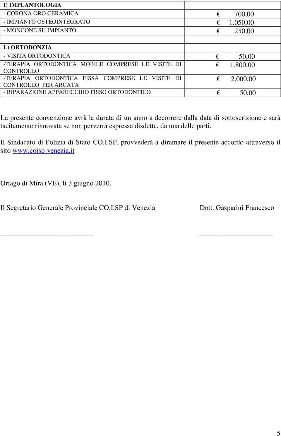 800,00 -TERAPIA ORTODONTICA FISSA COMPRESE LE VISITE DI CONTROLLO PER ARCATA 2.