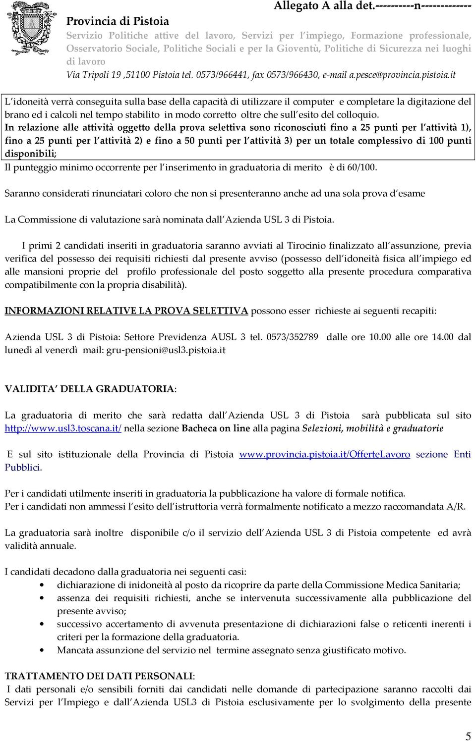 In relazione alle attività oggetto della prova selettiva sono riconosciuti fino a 25 punti per l attività 1), fino a 25 punti per l attività 2) e fino a 50 punti per l attività 3) per un totale