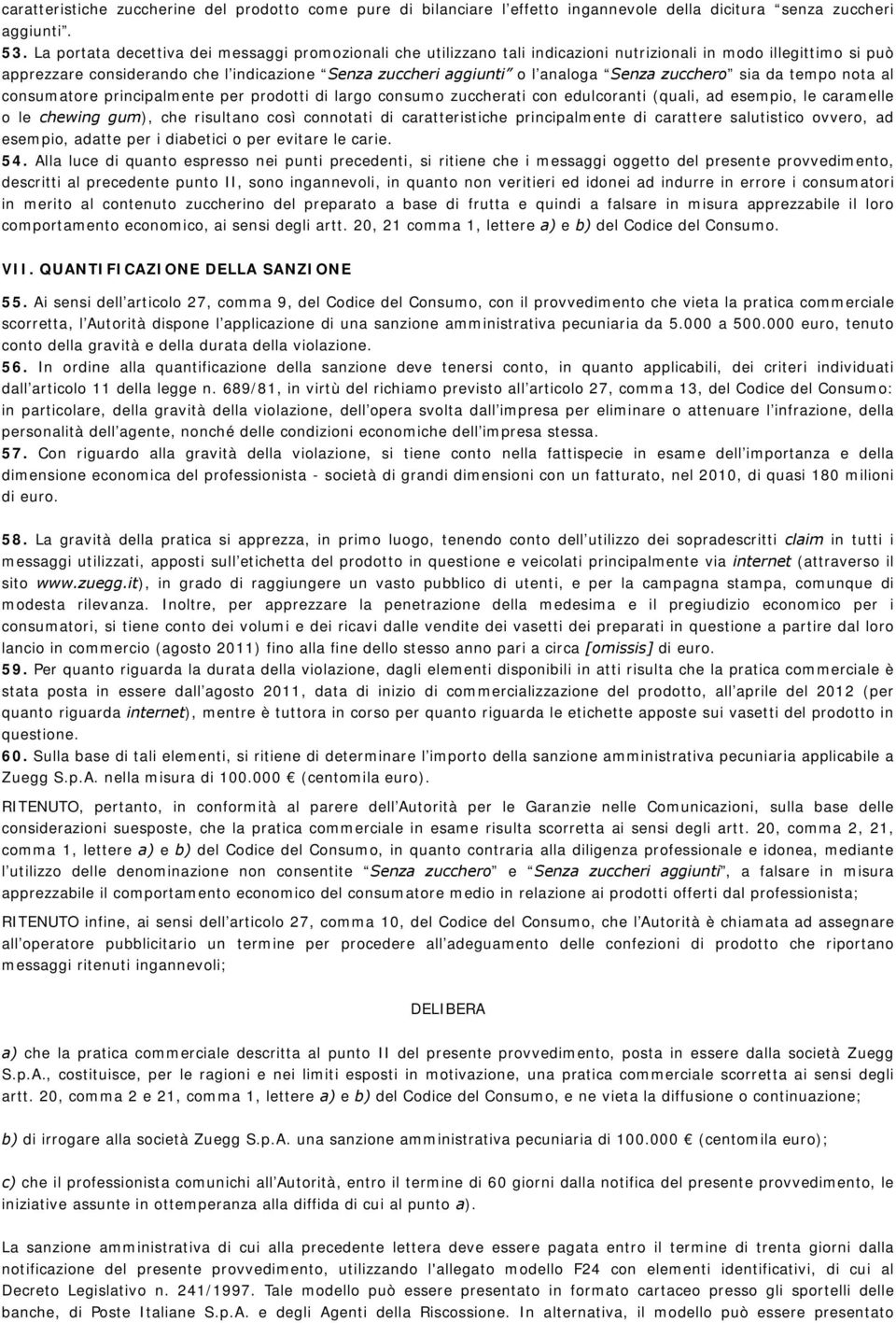 Senza zucchero sia da tempo nota al consumatore principalmente per prodotti di largo consumo zuccherati con edulcoranti (quali, ad esempio, le caramelle o le chewing gum), che risultano così