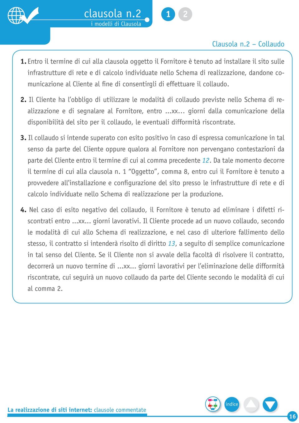 Cliente al fine di consentirgli di effettuare il collaudo. 2. Il Cliente ha l obbligo di utilizzare le modalità di collaudo previste nello Schema di realizzazione e di segnalare al Fornitore, entro.