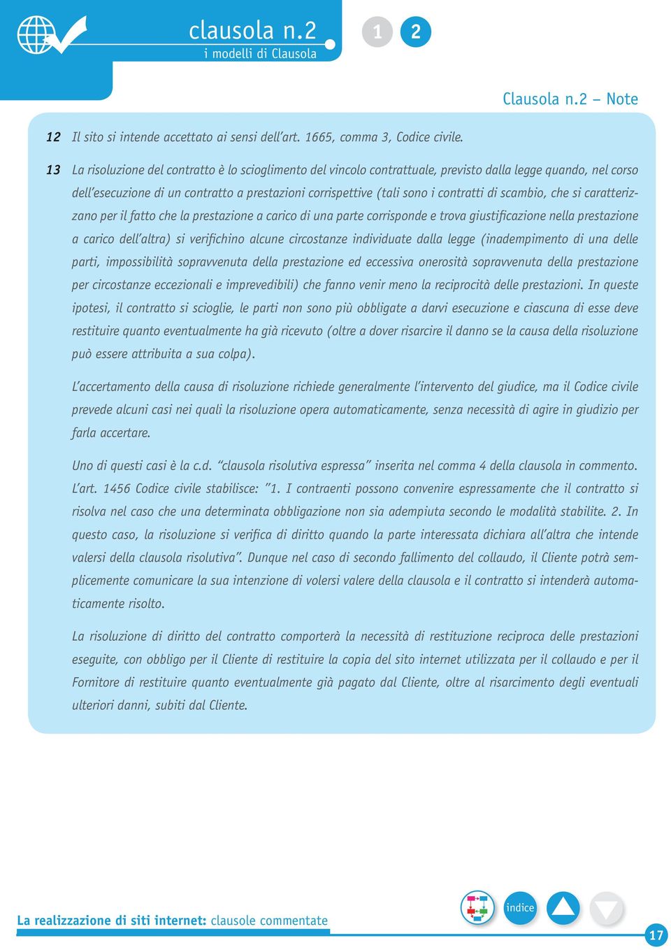 di scambio, che si caratterizzano per il fatto che la prestazione a carico di una parte corrisponde e trova giustificazione nella prestazione a carico dell altra) si verifichino alcune circostanze