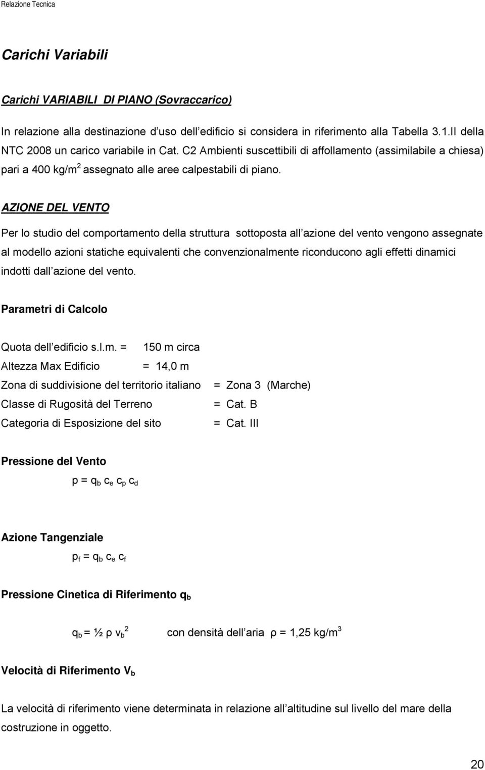 AZIONE DEL VENTO Per lo studio del comportamento della struttura sottoposta all azione del vento vengono assegnate al modello azioni statiche equivalenti che convenzionalmente riconducono agli