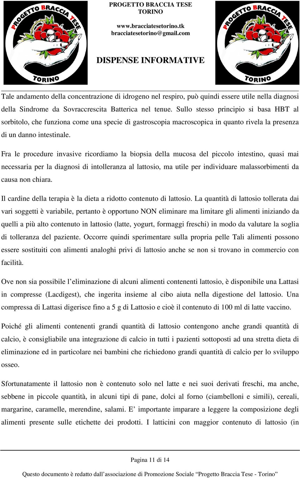 Fra le procedure invasive ricordiamo la biopsia della mucosa del piccolo intestino, quasi mai necessaria per la diagnosi di intolleranza al lattosio, ma utile per individuare malassorbimenti da causa