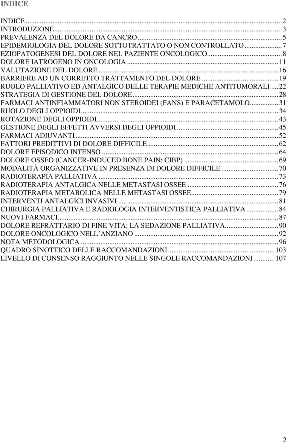 ..22 STRATEGIA DI GESTIONE DEL DOLORE...28 FARMACI ANTINFIAMMATORI NON STEROIDEI (FANS) E PARACETAMOLO...31 RUOLO DEGLI OPPIOIDI...34 ROTAZIONE DEGLI OPPIOIDI.