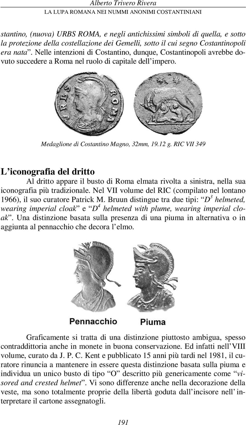 RIC VII 349 L iconografia del dritto Al dritto appare il busto di Roma elmata rivolta a sinistra, nella sua iconografia più tradizionale.