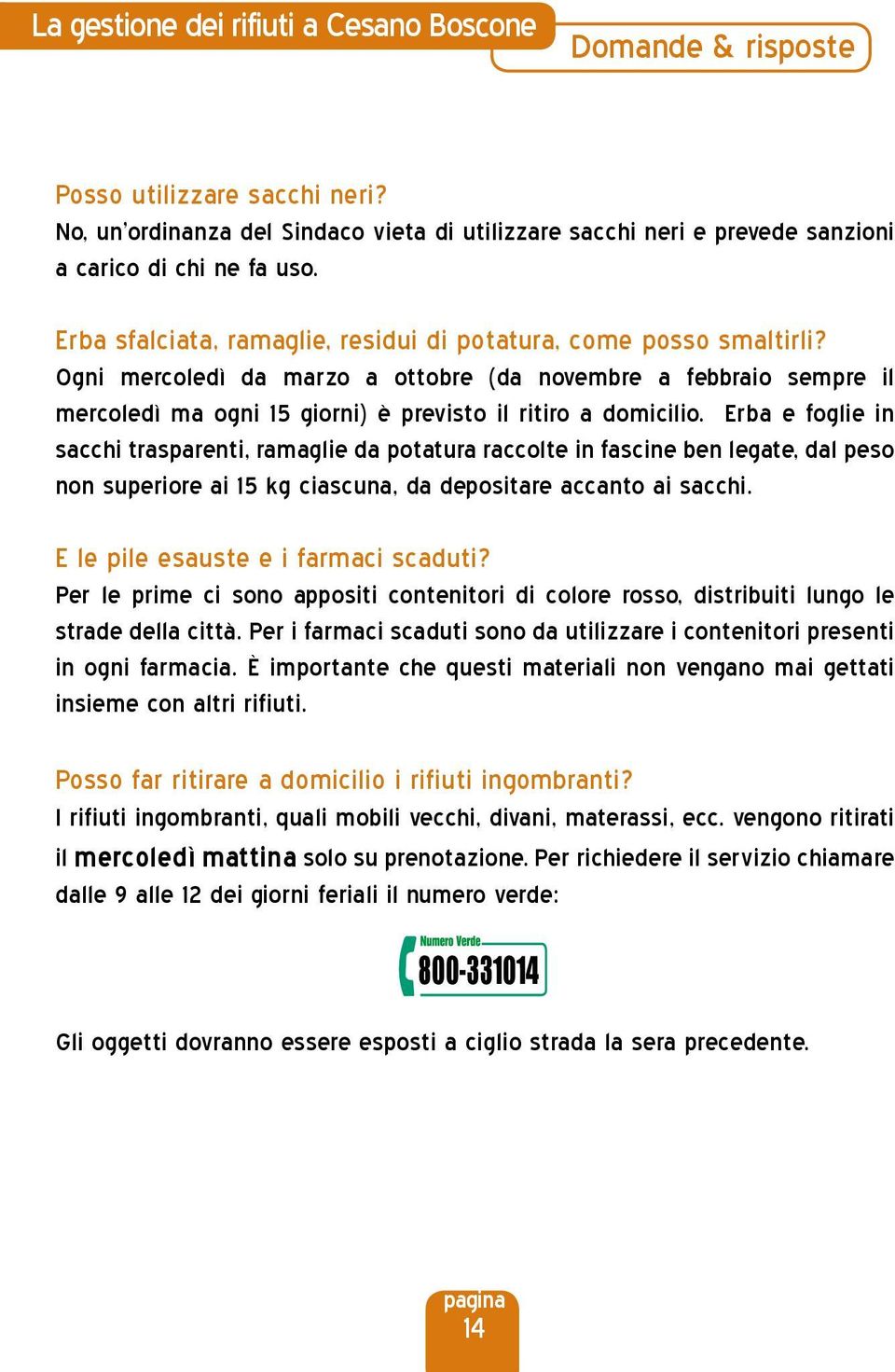 Erba e foglie in sacchi trasparenti, ramaglie da potatura raccolte in fascine ben legate, dal peso non superiore ai 15 kg ciascuna, da depositare accanto ai sacchi.