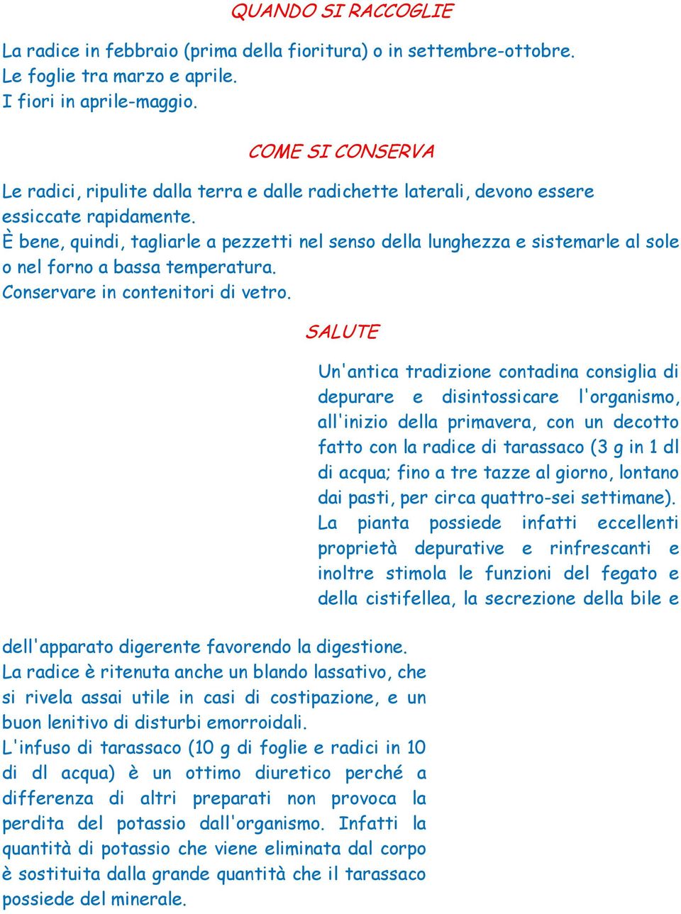 È bene, quindi, tagliarle a pezzetti nel senso della lunghezza e sistemarle al sole o nel forno a bassa temperatura. Conservare in contenitori di vetro.