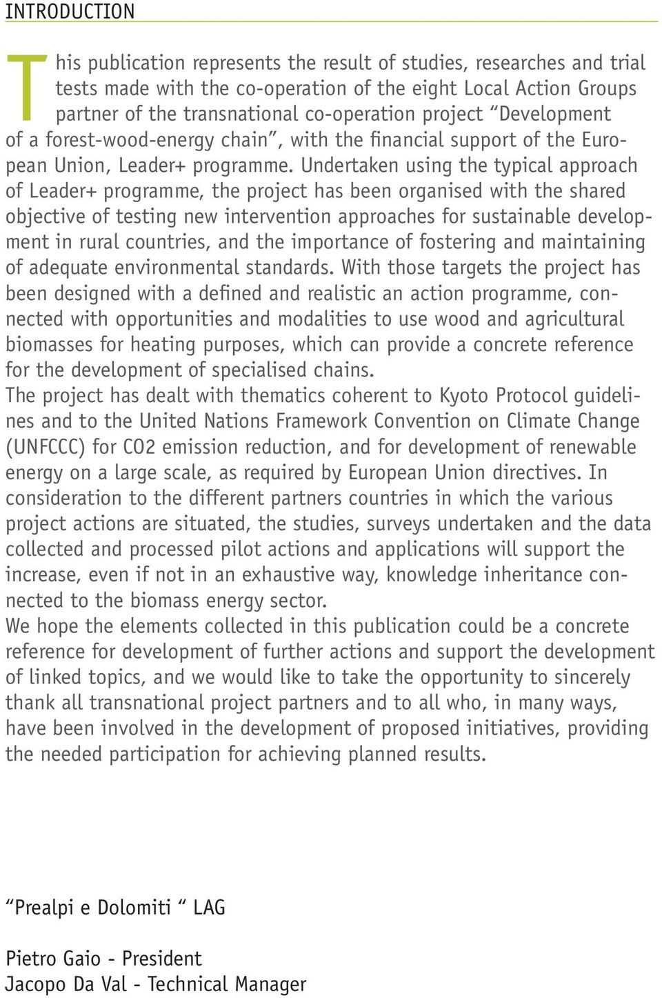 Undertaken using the typical approach of Leader+ programme, the project has been organised with the shared objective of testing new intervention approaches for sustainable development in rural