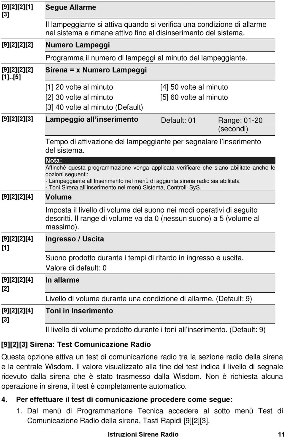 Sirena = x Numero Lampeggi [1] 20 volte al minuto [2] 30 volte al minuto [3] 40 volte al minuto (Default) [4] 50 volte al minuto [5] 60 volte al minuto [9][2][2][3] Lampeggio all inserimento Default: