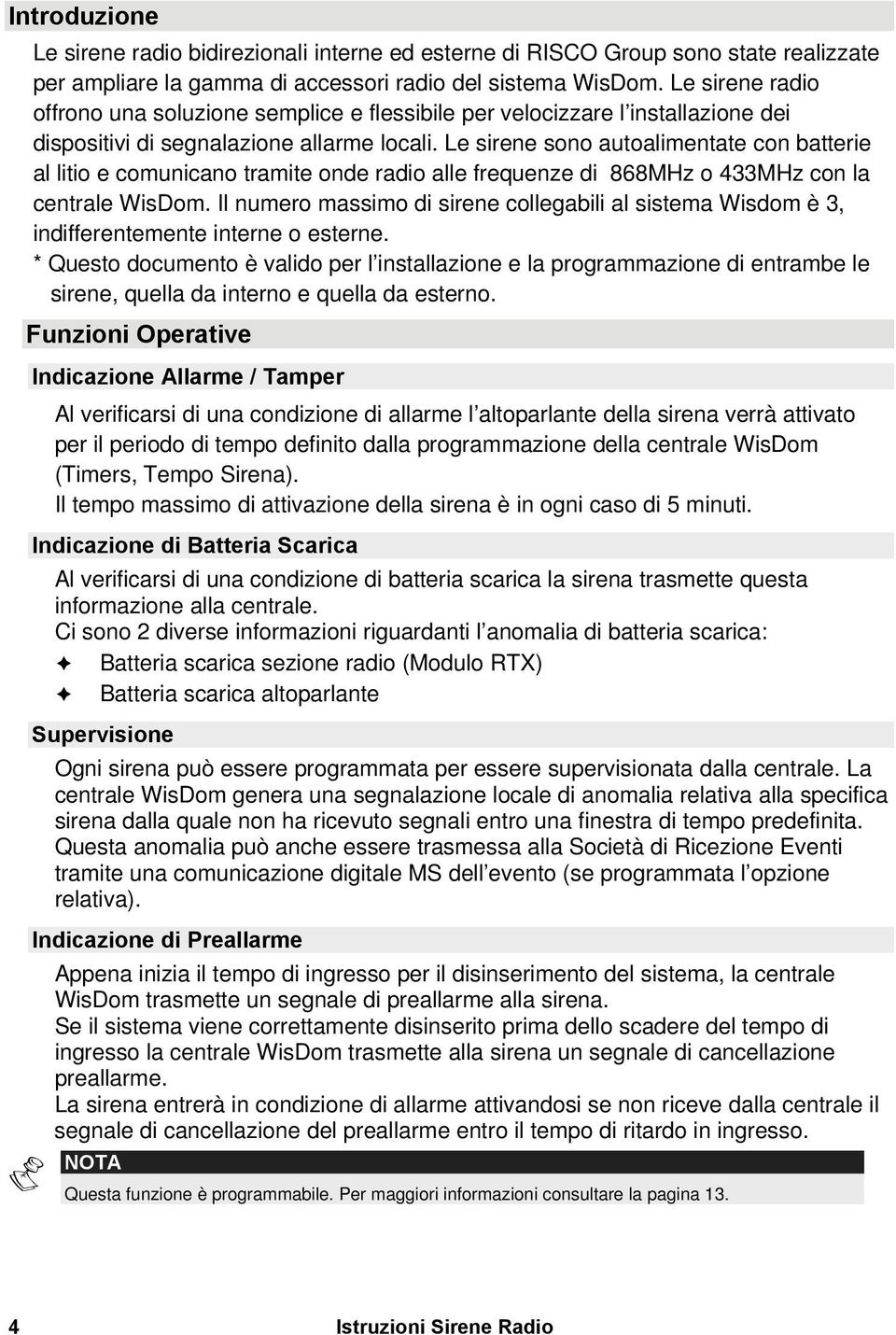 Le sirene sono autoalimentate con batterie al litio e comunicano tramite onde radio alle frequenze di 868MHz o 433MHz con la centrale WisDom.