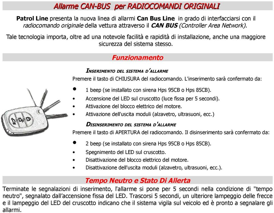 Funzionamento INSERIMENTO DEL SISTEMA D ALLARME Premere il tasto di CHIUSURA del radiocomando. L'inserimento sarà confermato da: 1 beep (se installato con sirena Hps 95CB o Hps 85CB).