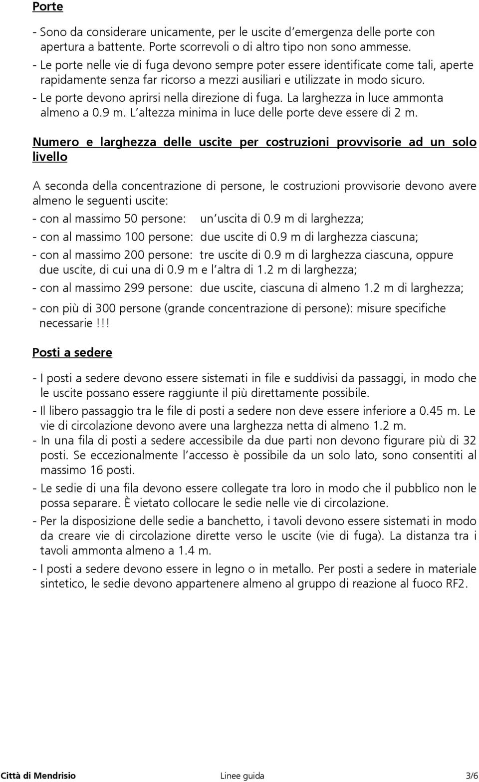 - Le porte devono aprirsi nella direzione di fuga. La larghezza in luce ammonta almeno a 0.9 m. L altezza minima in luce delle porte deve essere di 2 m.